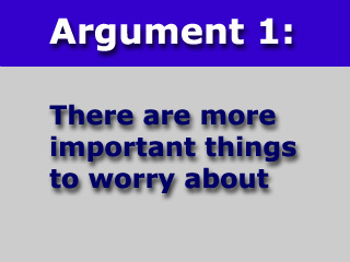 Argument one: there are more important things to worry about.