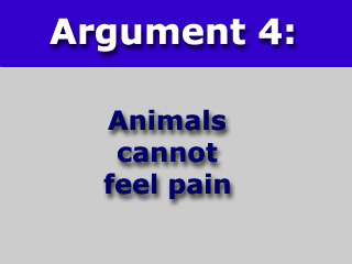 Argument Four: Animals cannot feel pain.