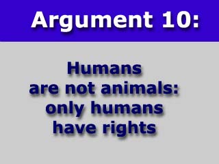 Argument Ten: Humans are not animals: only humans have rights